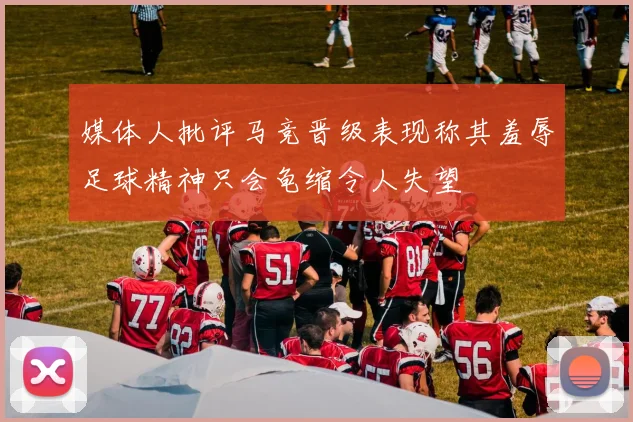媒体人批评马竞晋级表现称其羞辱足球精神只会龟缩令人失望