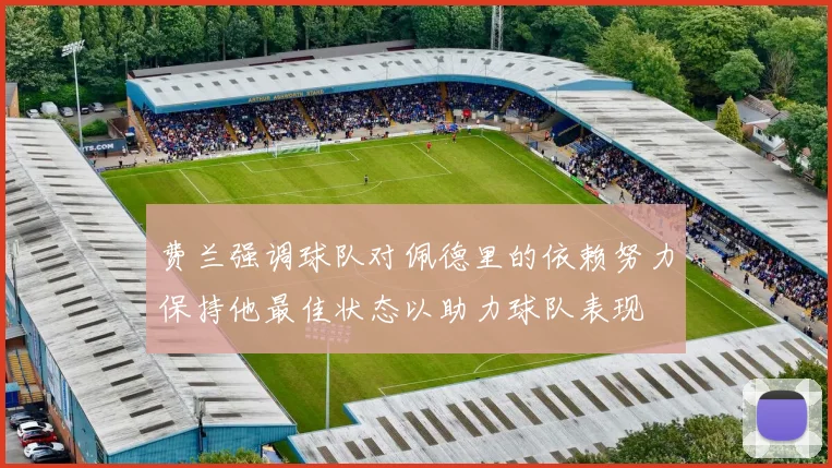 费兰强调球队对佩德里的依赖努力保持他最佳状态以助力球队表现